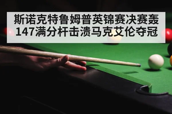 斯诺克特鲁姆普英锦赛决赛轰147满分杆击溃马克艾伦夺冠