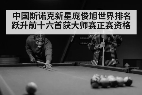 中国斯诺克新星庞俊旭世界排名跃升前十六首获大师赛正赛资格