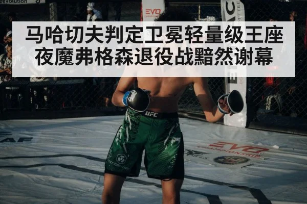 马哈切夫判定卫冕轻量级王座 夜魔弗格森退役战黯然谢幕