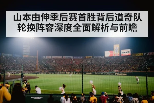 山本由伸季后赛首胜背后道奇队轮换阵容深度全面解析与前瞻